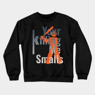 Your Killing Me Smalls Crewneck Sweatshirt